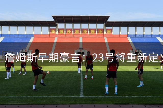詹姆斯早期豪言：23号将重新定义